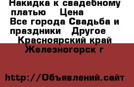 Накидка к свадебному платью  › Цена ­ 3 000 - Все города Свадьба и праздники » Другое   . Красноярский край,Железногорск г.